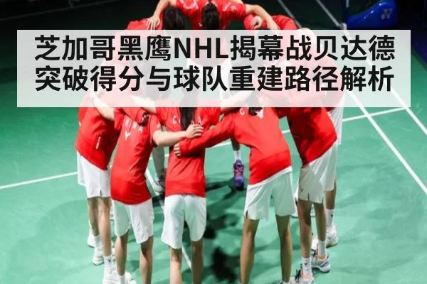 芝加哥黑鹰NHL揭幕战贝达德突破得分与球队重建路径解析